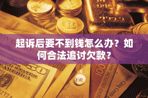 武汉起诉后要不到钱怎么办？如何合法追讨欠款？