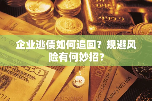 武汉企业逃债如何追回？规避风险有何妙招？