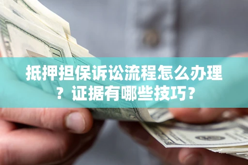 武汉抵押担保诉讼流程怎么办理？证据有哪些技巧？