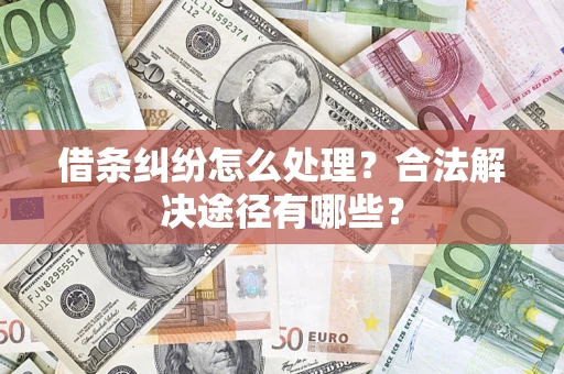 武汉借条纠纷怎么处理？合法解决途径有哪些？