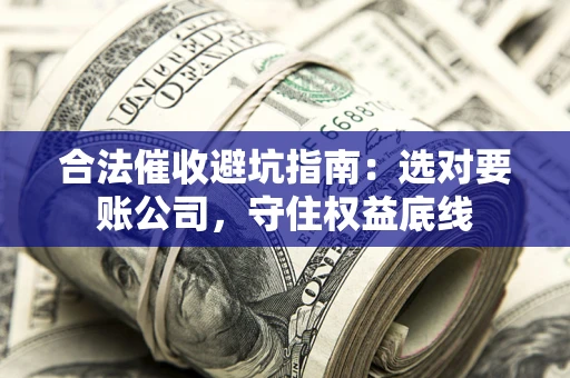 武汉合法催收避坑指南：选对要账公司，守住权益底线