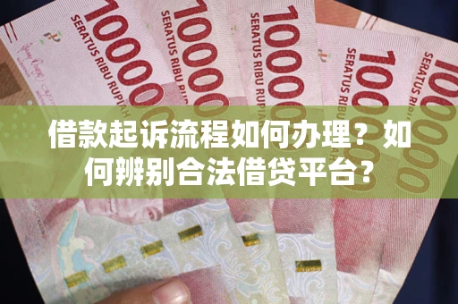 武汉借款起诉流程如何办理？如何辨别合法借贷平台？