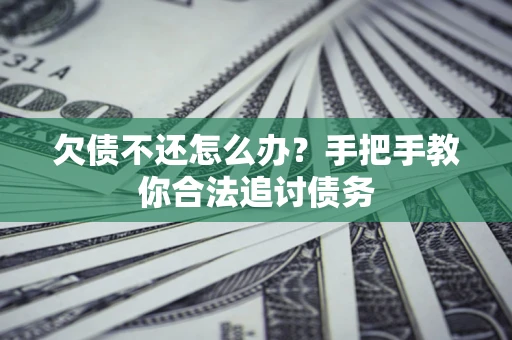 武汉欠债不还怎么办？手把手教你合法追讨债务