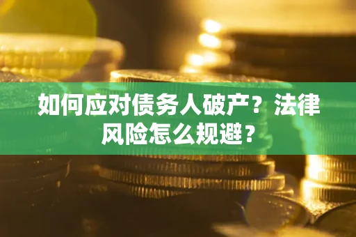 武汉如何应对债务人破产？法律风险怎么规避？