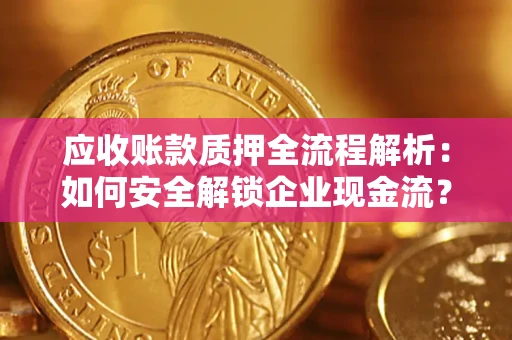 武汉应收账款质押全流程解析：如何安全解锁企业现金流？