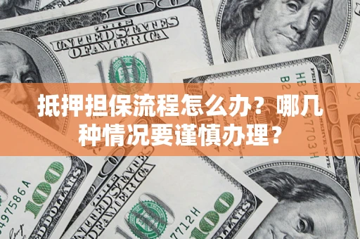 武汉抵押担保流程怎么办？哪几种情况要谨慎办理？