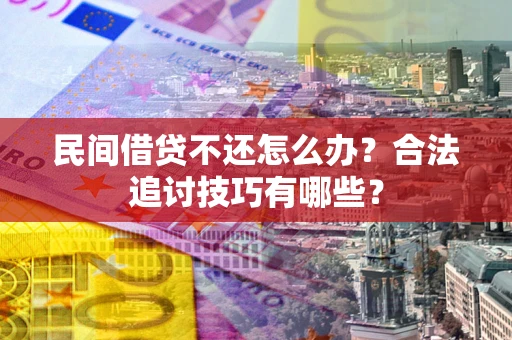 武汉民间借贷不还怎么办？合法追讨技巧有哪些？