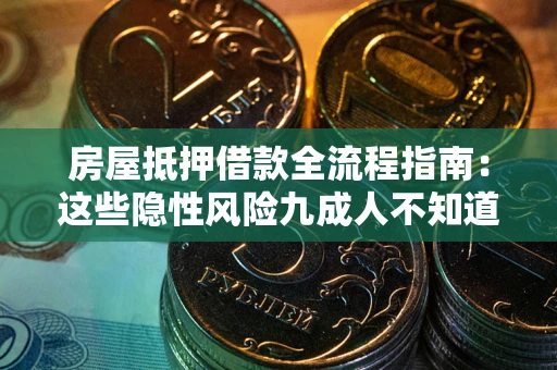 武汉房屋抵押借款全流程指南：这些隐性风险九成人不知道
