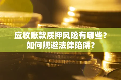 武汉应收账款质押风险有哪些？如何规避法律陷阱？