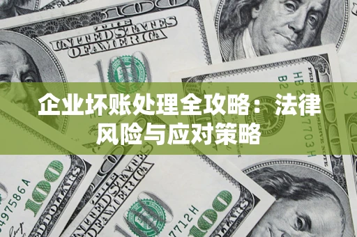 武汉企业坏账处理全攻略：法律风险与应对策略