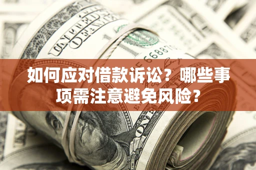 武汉如何应对借款诉讼？哪些事项需注意避免风险？