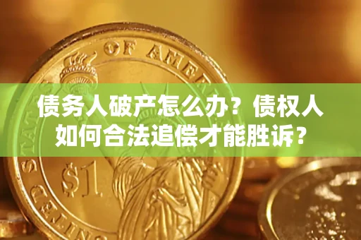武汉债务人破产怎么办？债权人如何合法追偿才能胜诉？