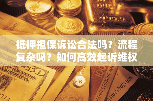 武汉抵押担保诉讼合法吗？流程复杂吗？如何高效起诉维权？