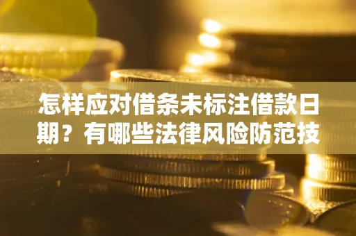 武汉怎样应对借条未标注借款日期？有哪些法律风险防范技巧？