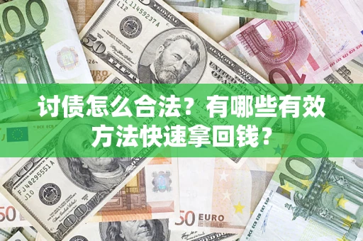 武汉讨债怎么合法？有哪些有效方法快速拿回钱？
