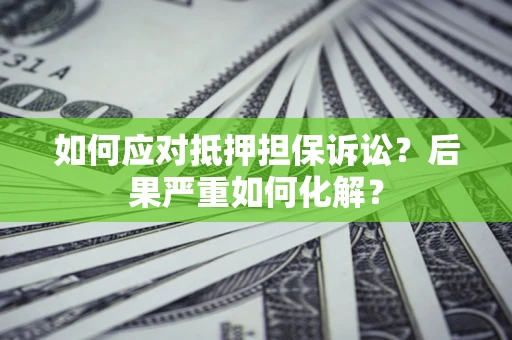 武汉如何应对抵押担保诉讼？后果严重如何化解？