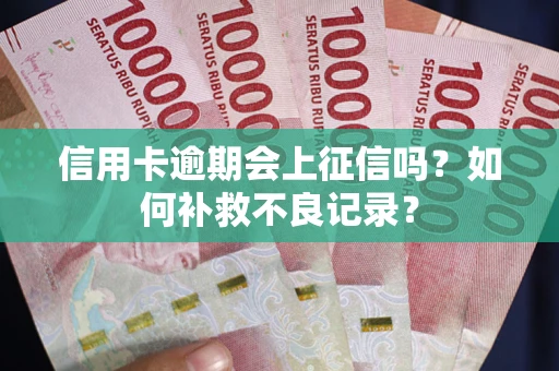 武汉信用卡逾期会上征信吗？如何补救不良记录？