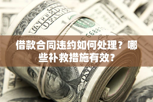 武汉借款合同违约如何处理？哪些补救措施有效？