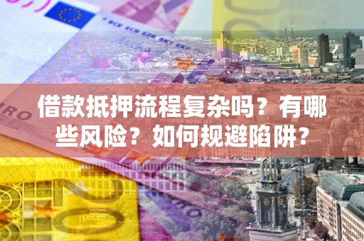 武汉借款抵押流程复杂吗？有哪些风险？如何规避陷阱？