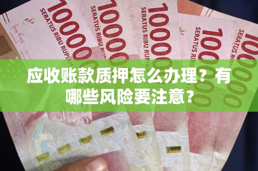 武汉应收账款质押怎么办理？有哪些风险要注意？