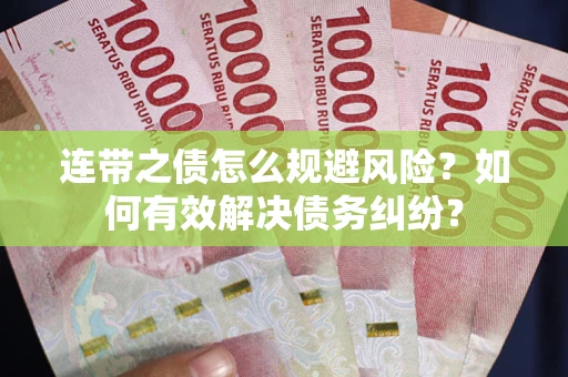 武汉连带之债怎么规避风险？如何有效解决债务纠纷？
