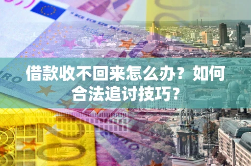 武汉借款收不回来怎么办？如何合法追讨技巧？