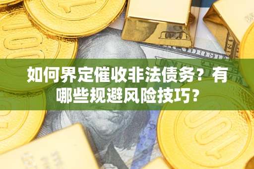 武汉如何界定催收非法债务？有哪些规避风险技巧？