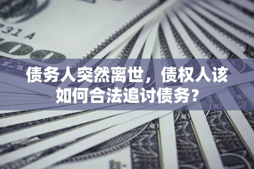 武汉债务人突然离世，债权人该如何合法追讨债务？