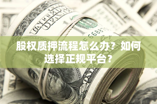 武汉股权质押流程怎么办？如何选择正规平台？