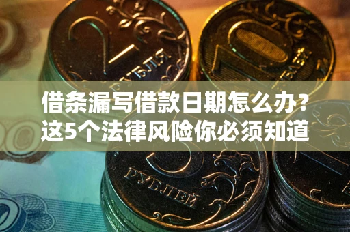 武汉借条漏写借款日期怎么办？这5个法律风险你必须知道