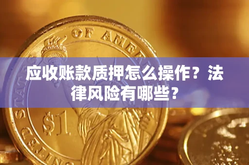 武汉应收账款质押怎么操作？法律风险有哪些？