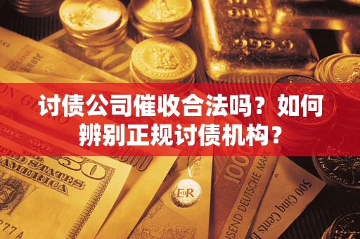 武汉讨债公司催收合法吗？如何辨别正规讨债机构？