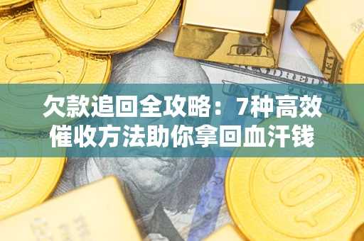武汉欠款追回全攻略：7种高效催收方法助你拿回血汗钱