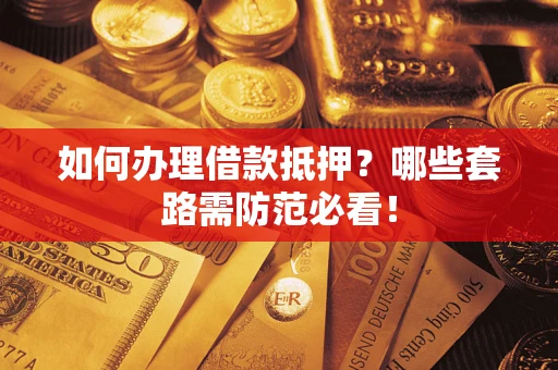 武汉如何办理借款抵押？哪些套路需防范必看！