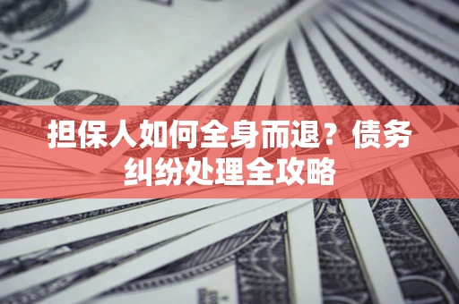 武汉担保人如何全身而退？债务纠纷处理全攻略