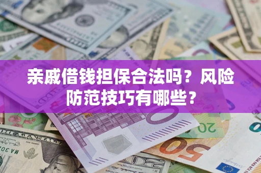 武汉亲戚借钱担保合法吗？风险防范技巧有哪些？