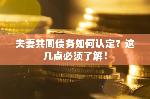 武汉夫妻共同债务如何认定？这几点必须了解！