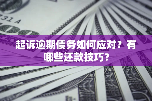 武汉起诉逾期债务如何应对？有哪些还款技巧？