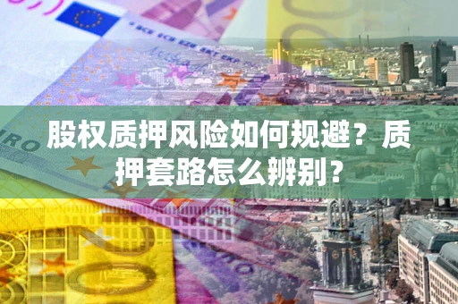 武汉股权质押风险如何规避？质押套路怎么辨别？