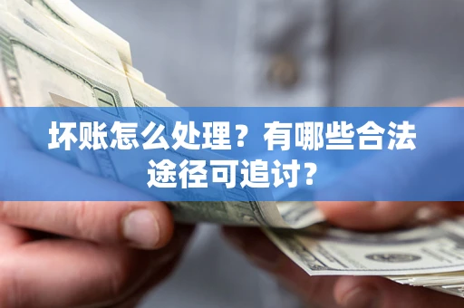 武汉坏账怎么处理？有哪些合法途径可追讨？
