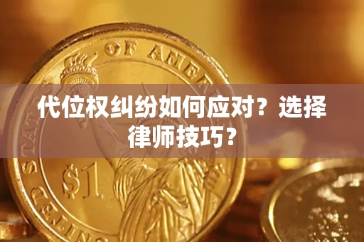 武汉代位权纠纷如何应对？选择律师技巧？