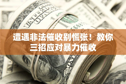 武汉遭遇非法催收别慌张！教你三招应对暴力催收