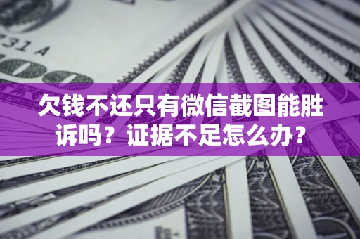 武汉欠钱不还只有微信截图能胜诉吗？证据不足怎么办？