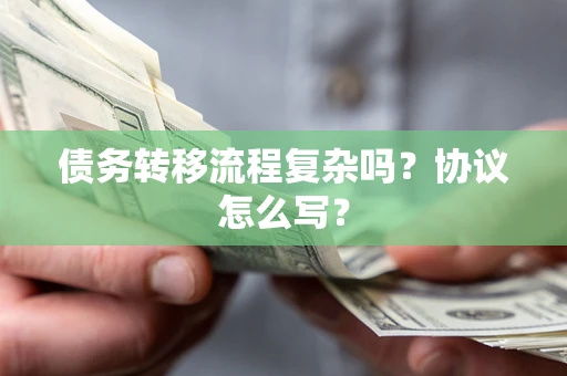 武汉债务转移流程复杂吗？协议怎么写？