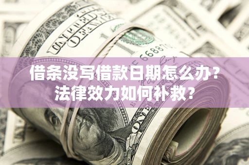 武汉借条没写借款日期怎么办?法律效力如何补救? 武汉借条没写借款日期怎么办?法律效力如何补救?