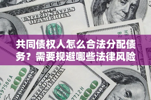 武汉共同债权人怎么合法分配债务？需要规避哪些法律风险？