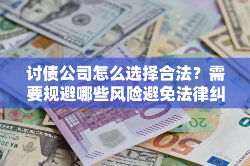 武汉讨债公司怎么选择合法?需要规避哪些风险避免法律纠纷? 武汉讨债公司怎么选择合法?需要规避哪些风险避免法律纠纷?