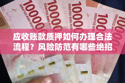 武汉应收账款质押如何办理合法流程？风险防范有哪些绝招？