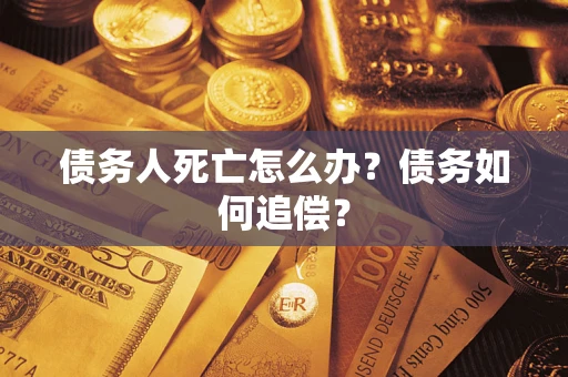 武汉债务人死亡怎么办？债务如何追偿？