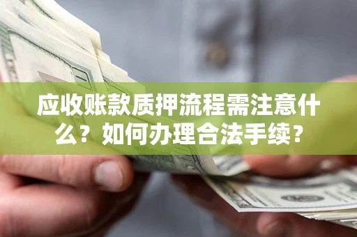 武汉应收账款质押流程需注意什么？如何办理合法手续？